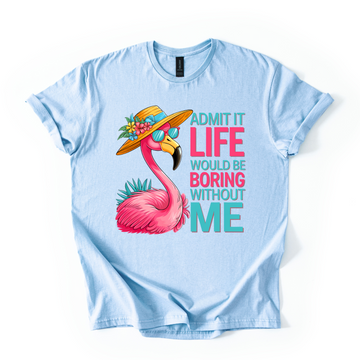 Admit It Life Would Be Boring Without Me Tee
