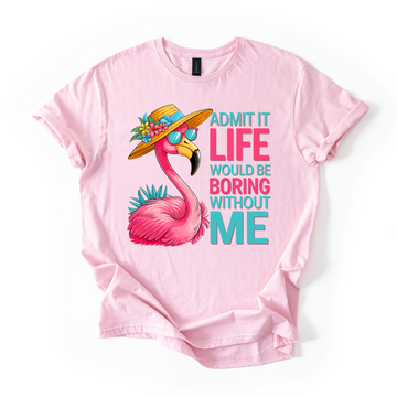Admit It Life Would Be Boring Without Me Tee